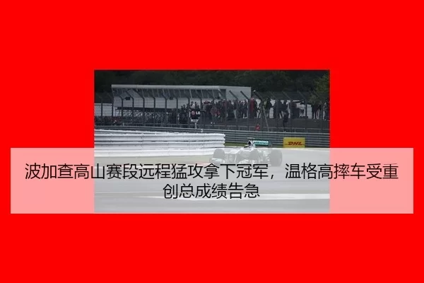 波加查高山赛段远程猛攻拿下冠军，温格高摔车受重创总成绩告急