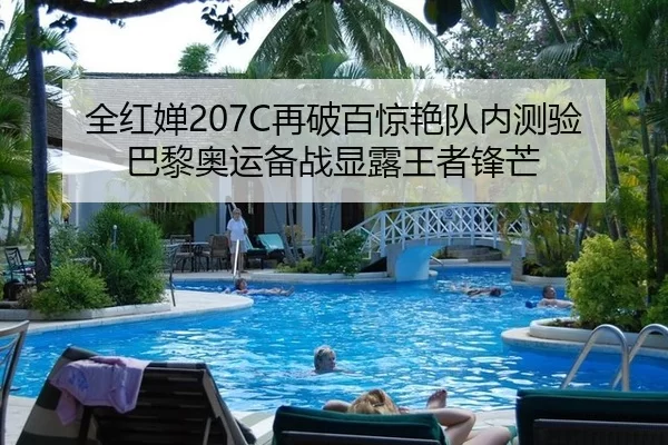 全红婵207C再破百惊艳队内测验 巴黎奥运备战显露王者锋芒