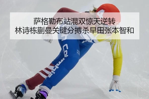 萨格勒布站混双惊天逆转 林诗栋蒯曼关键分搏杀早田张本智和