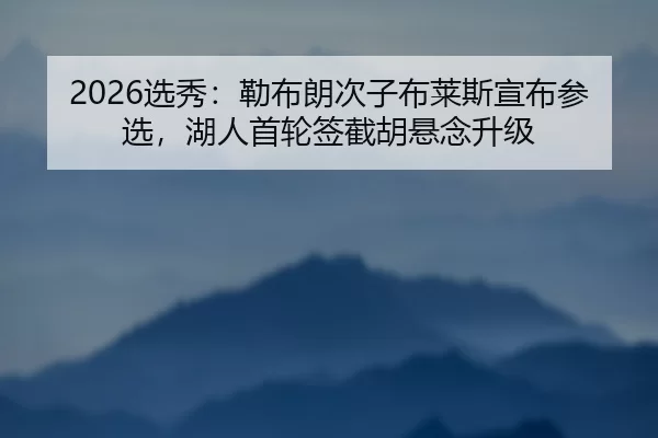2026选秀：勒布朗次子布莱斯宣布参选，湖人首轮签截胡悬念升级
